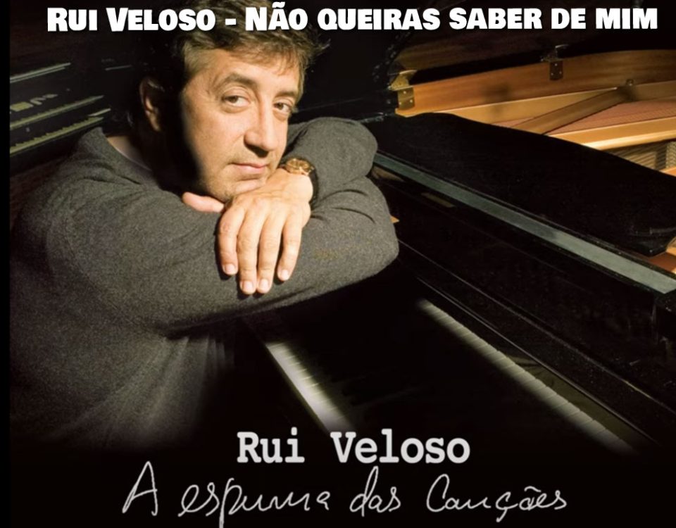 Não queiras saber de mim, Rui Veloso, Letra, Artistas, Portugueses, sucessos, musica portuguesa, Letras, Cantores Portugueses, Canções, Portugal